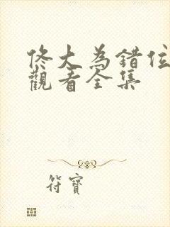 佟大为错位免费观看全集