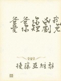 爸爸你凶我我也爱你短剧免费全集