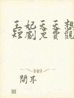 王妃天天想和离短剧免费观看