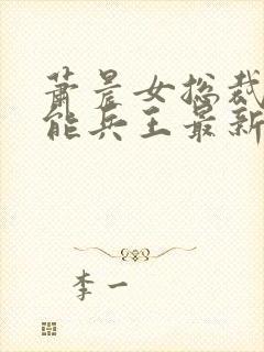 萧晨女总裁的全能兵王最新更新最新章节