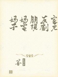 妈妈朋友家的儿子电视剧免费观看第15集