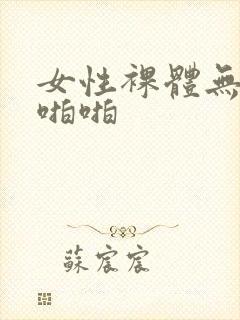 女性裸体无遮挡啪啪