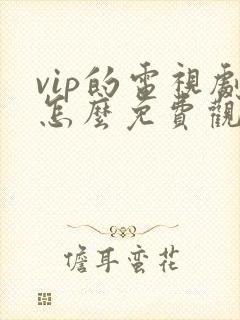 vip的电视剧怎么免费观看封面