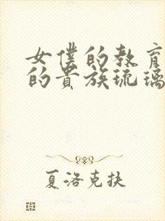 女仆的教育没落的贵族琉璃川椿