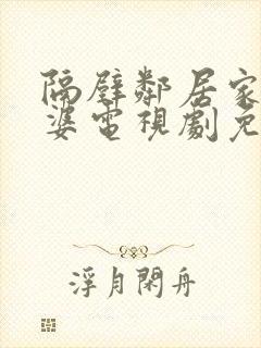 隔壁邻居家的老婆电视剧免费观看