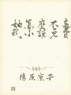 她怎么不来攻略我小说免费阅读