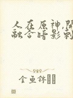 人在原神,开局融合暗影刺客