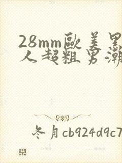 28mm欧美黑人超粗男潮