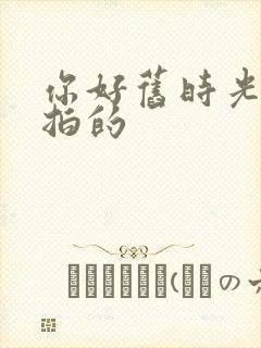 你好旧时光哪年拍的