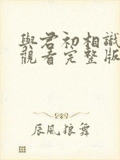 与君初相识免费观看完整版