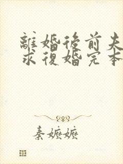 离婚后前夫哭着求复婚完本