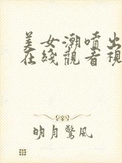 美女潮喷出白浆在线观看视频