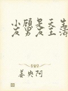 小顾是天生的室友男友王涛小说