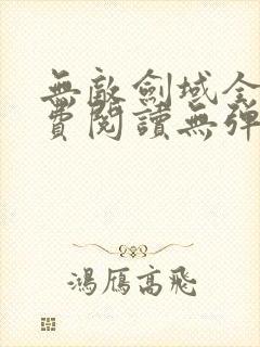 无敌剑域全文免费阅读无弹窗