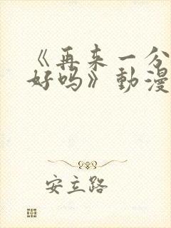 《再来一分钟,好吗》动漫免费观看