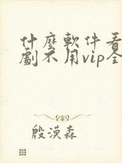 什么软件看电视剧不用vip全部免费封面