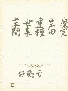 末世重生魔方空间来种田完结了吗