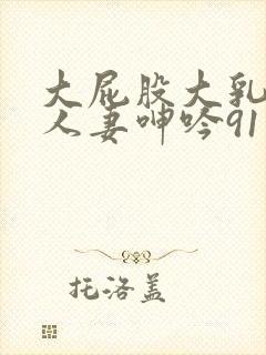 大屁股大乳丰满人妻呻吟91