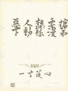 恶人想要抢救一下动态漫第7集在线观看