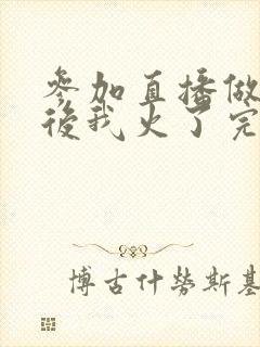 参加直播做综艺后我火了完整版