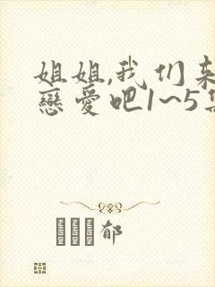 姐姐,我们来谈恋爱吧1~5集