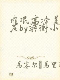 催眠高冷美人室友by梁衡小说讲的什么封面