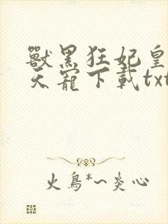 兽黑狂妃皇叔逆天宠下载txt