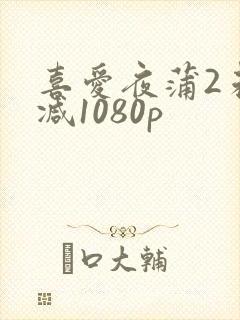 喜爱夜蒲2未删减1080p