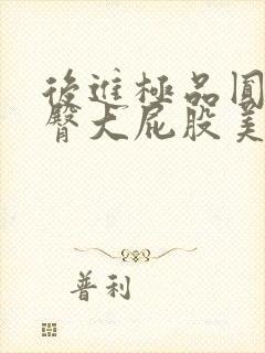 后进极品圆润翘臀大屁股美女封面