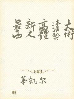 最新高清大胆西西人体艺术4rt