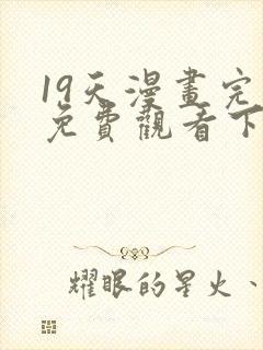 19天漫画完整免费观看下拉式6漫画