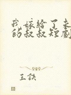 我嫁给了未婚夫的叔叔短剧免费观看