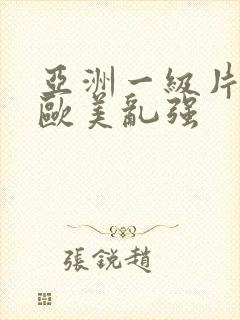 亚洲一级片内射欧美乱强