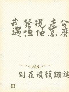 我发现老公有外遇但他怎么办