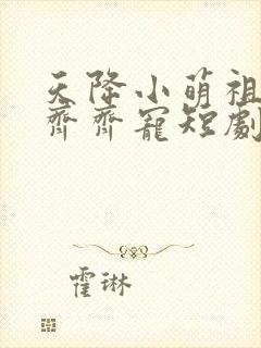 天降小萌祖全家齐齐宠短剧免费观看全集