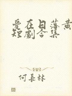 爱在日落黄昏后短剧合集