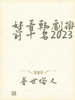 好看韩剧排行榜前十名2023