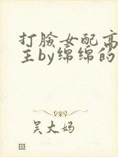 打脸女配高攀男主by绵绵的小说封面