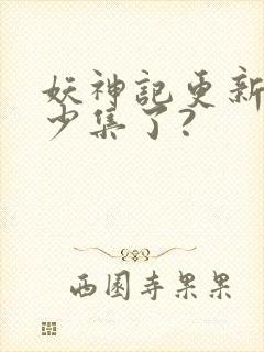 妖神记更新到多少集了?