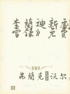 李兰迪新剧《朝雪录》免费播放全集