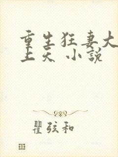 重生狂妻大佬宠上天 小说