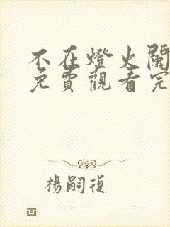 不在灯火阑珊处免费观看完整版