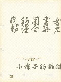 我的图书女朋友动漫全集免费观看