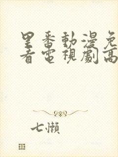 里番动漫免费观看电视剧高清完整版