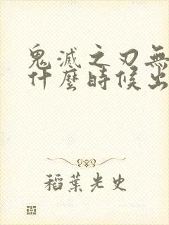 鬼灭之刃无限城什么时候出