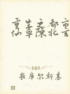 重生之都市最强仙尊陈北玄封面