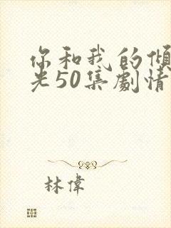 你和我的倾城时光50集剧情