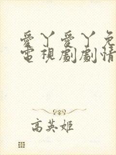 爱丫爱丫免费看电视剧剧情