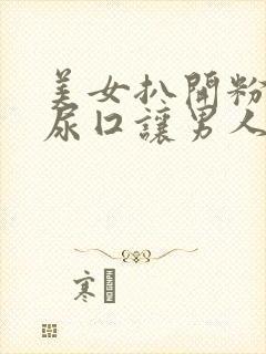 美女扒开粉嫩的尿囗让男人桶爽在线