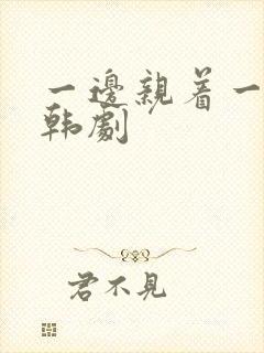 一边亲着一面膜韩剧